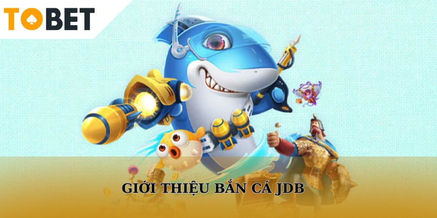 Bắn Cá JDB là sảnh game yêu thích của nhiều game thủ TOBET88