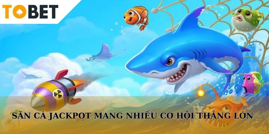 Sảnh săn cá Jackpot đem đến nhiều cơ hội thắng lớn