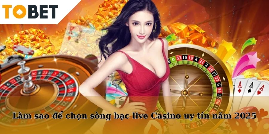 Bí quyết chọn sòng bạc live uy tín và chất lượng trong năm 2025